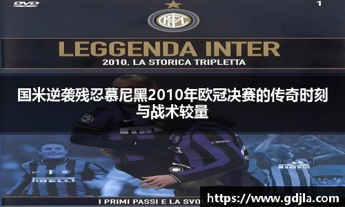 国米逆袭残忍慕尼黑2010年欧冠决赛的传奇时刻与战术较量