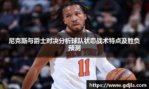 球盟会尼克斯与爵士对决分析球队状态战术特点及胜负预测